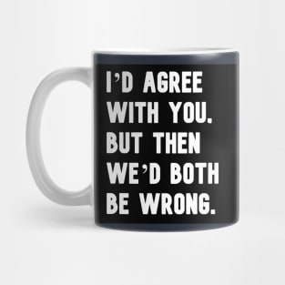 "I'd agree with you, but then we'd both be wrong." in plain white letters Mug